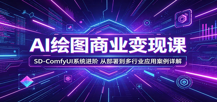 AI绘图商业变现课：SD-ComfyUI系统进阶，从部署到多行业应用案例详解-HEIXMI（中国站）