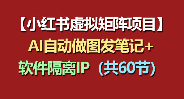 小红书虚拟矩阵项目：软件隔离IP+AI自动做图发笔记(共60节)-HEIXMI（中国站）