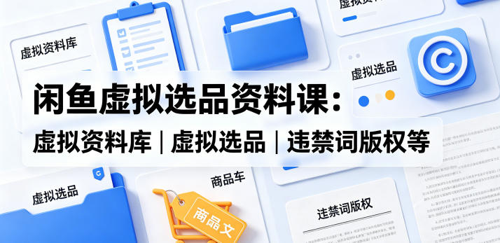闲鱼虚拟选品资料课：虚拟资料库丨虚拟选品丨违禁词版权等-HEIXMI（中国站）