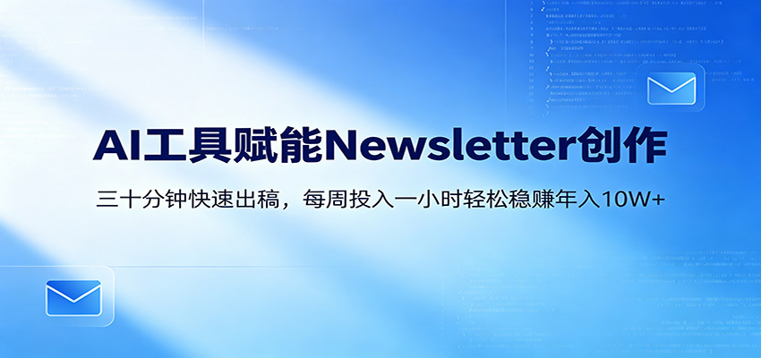 AI赋能Newsletter变现课：30分钟出内容，每周1小时年入10W+-HEIXMI（中国站）