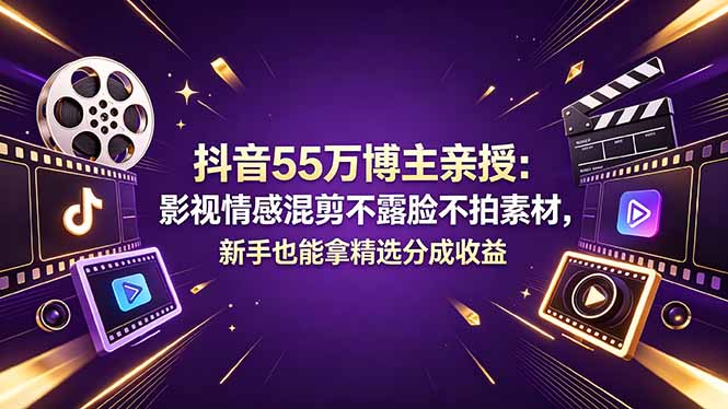 抖音55万博主亲授：影视情感混剪不露脸不拍素材，新手也能拿精选分成收益-HEIXMI（中国站）