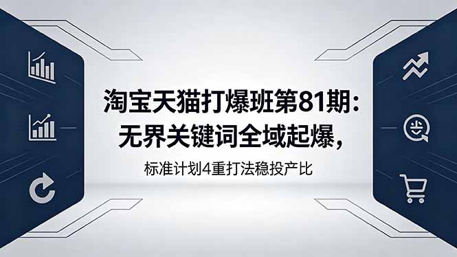 淘宝天猫打爆班第81期：无界关键词全域起爆，标准计划4重打法稳投产比-HEIXMI（中国站）