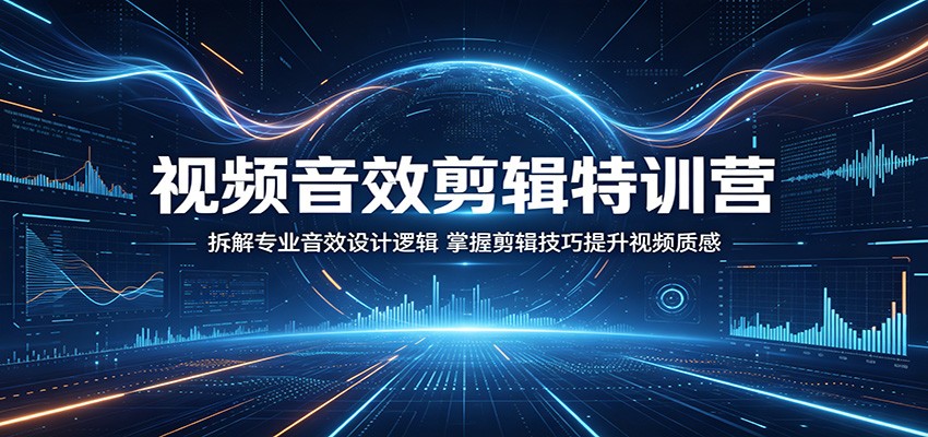 视频音效剪辑特训营：拆解专业音效设计逻辑，掌握剪辑技巧提升视频质感-HEIXMI（中国站）