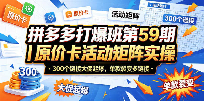 拼多多打爆班第59期｜原价卡活动矩阵实操，300个链接大促起爆，单款裂变多链接-HEIXMI（中国站）