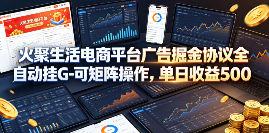 火聚生活电商平台广告掘金协议全自动挂G-可矩阵操作，单日收益5张+【揭秘】-HEIXMI（中国站）
