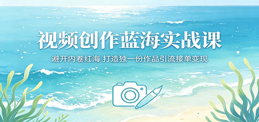 视频创作蓝海实战课：避开内卷红海，打造独一份作品引流接单变现-HEIXMI（中国站）