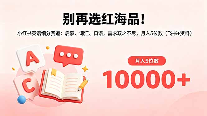 别再选红海品！小红书英语细分赛道：启蒙、词汇、口语，需求取之不尽，月入5位数(飞书+资料-HEIXMI（中国站）