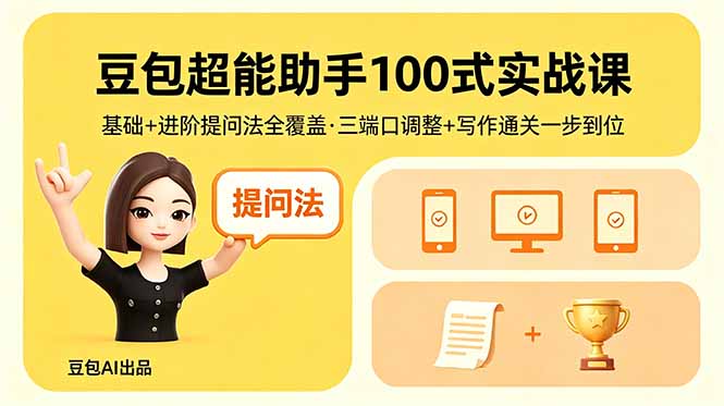 豆包超能助手100式实战课，基础+进阶提问法全覆盖，三端口调整+写作通关一步到位-HEIXMI（中国站）