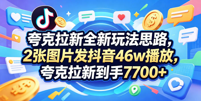 夸克拉新全新玩法思路，2张图片发抖音46w播放，夸克拉新到手7700+，3385字完整教程附上【付费文章】-HEIXMI（中国站）