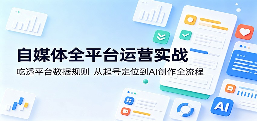 自媒体全平台运营实战：吃透平台数据规则，从起号定位到AI创作全流程-HEIXMI（中国站）