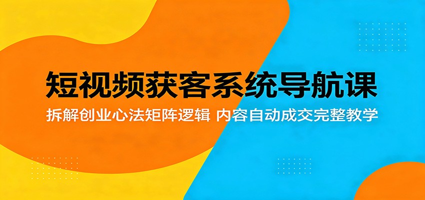 短视频获客系统导航课：拆解创业心法矩阵逻辑，内容自动成交完整教学-HEIXMI（中国站）