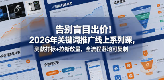 告别盲目出价！2026年关键词推广线上系列课，测款打标+拉新放量，全流程落地可复制-HEIXMI（中国站）