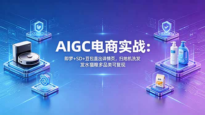 AIGC电商实战班：即梦+SD+豆包直出详情页，扫地机洗发水猫粮多品类可复现-HEIXMI（中国站）