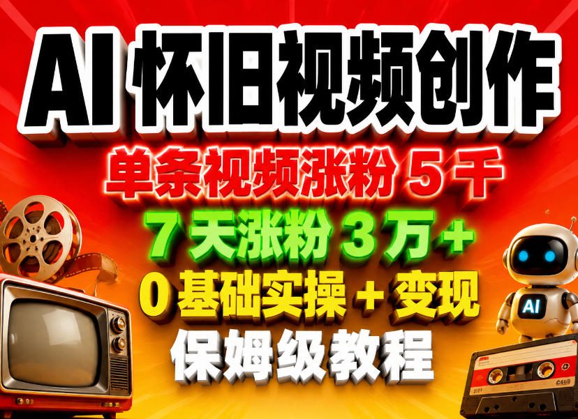 AI怀旧视频创作，单条视频涨粉5千，7天涨粉3W+，0基础实操+变现保姆级教程-HEIXMI（中国站）