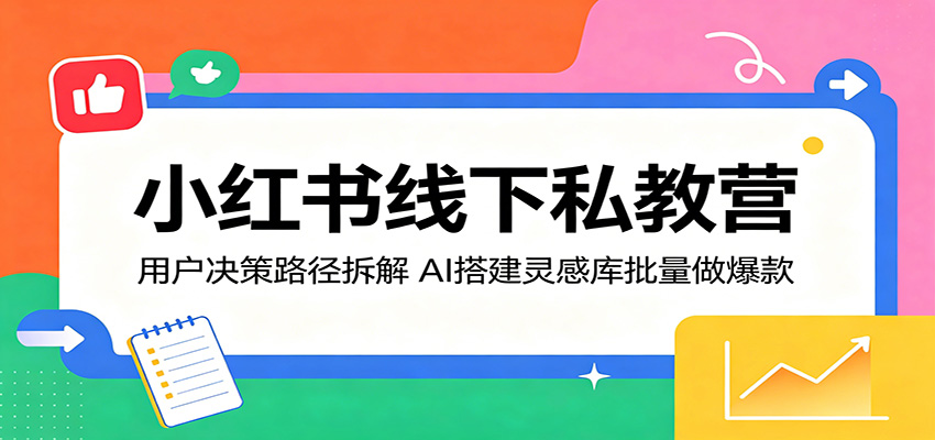 小红书线下私教营：用户决策路径拆解，AI搭建灵感库批量做爆款-HEIXMI（中国站）