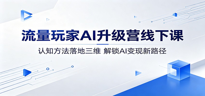 流量玩家AI升级营线下课：认知方法落地三维，解锁AI变现新路径-HEIXMI（中国站）