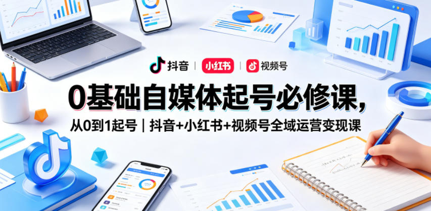 0基础自媒体起号必修课，从0到1起号｜抖音+小红书+视频号全域运营变现课-HEIXMI（中国站）