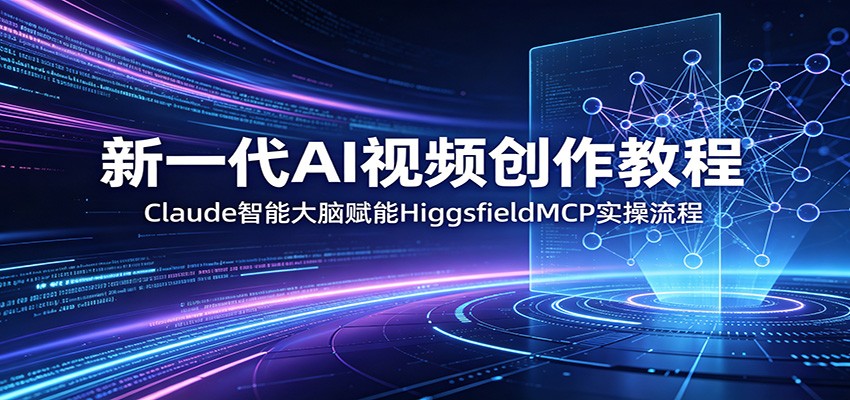 新一代AI视频创作教程：Claude智能大脑赋能，HiggsfieldMCP实操流程-HEIXMI（中国站）