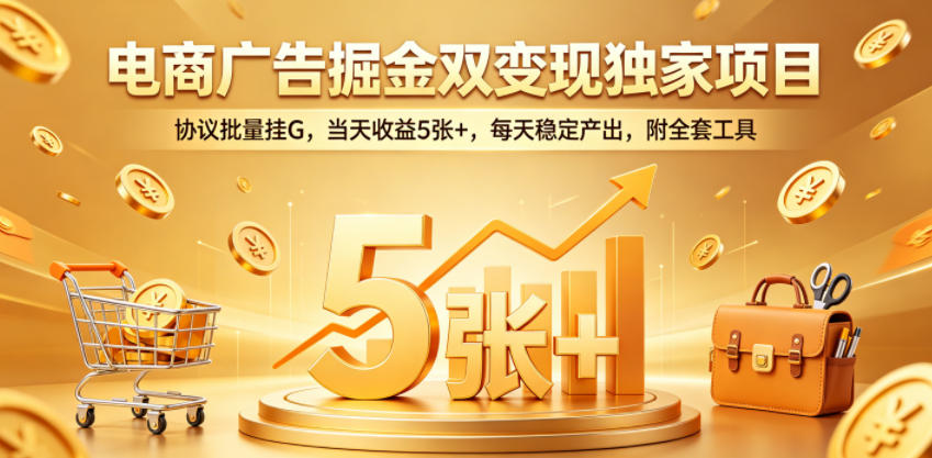 电商广告掘金双变现独家项目，协议批量挂G，当天收益5张+，每天稳定产出，附全套工具【揭秘】-HEIXMI（中国站）