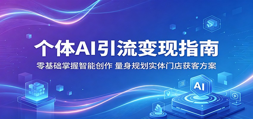 个体AI引流变现指南：零基础掌握智能创作，量身规划实体门店获客方案-HEIXMI（中国站）