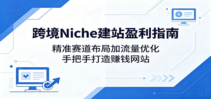 跨境Niche建站盈利指南：精准赛道布局加流量优化，手把手打造赚钱网站-HEIXMI（中国站）