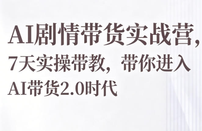 AI剧情带货实战营，7天实操带教，带你进入AI带货2.0时代-HEIXMI（中国站）