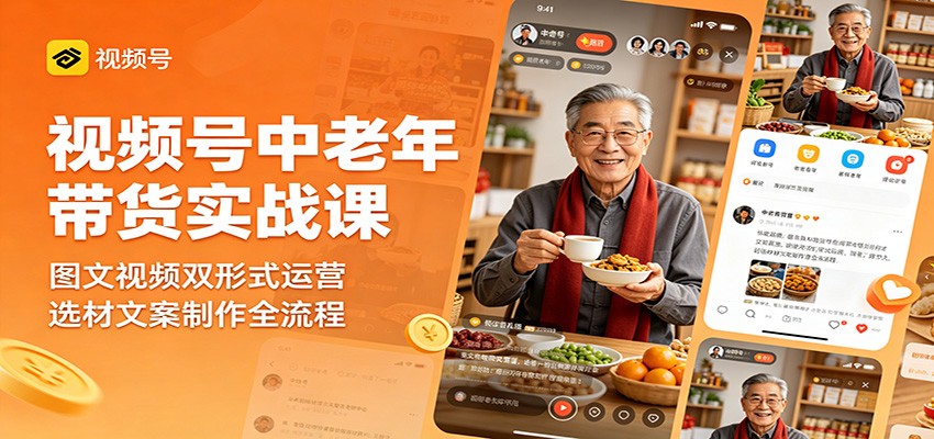 视频号中老年带货实战课：图文视频双形式运营，选材文案制作全流程-HEIXMI（中国站）