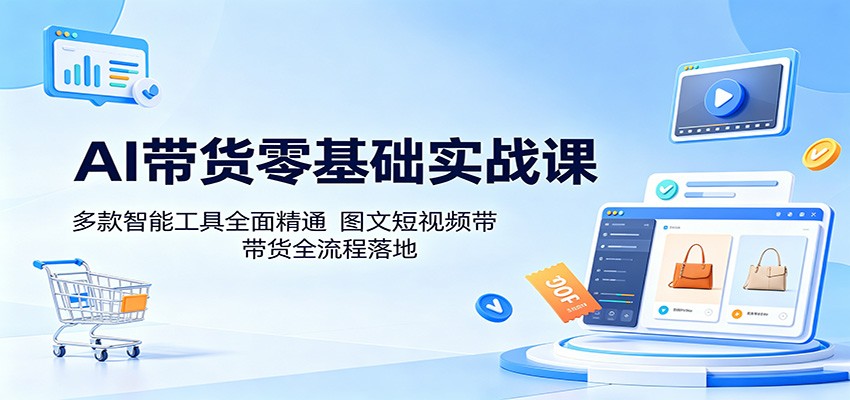 AI带货零基础实战课：多款智能工具全面精通，图文短视频带货全流程落地-HEIXMI（中国站）