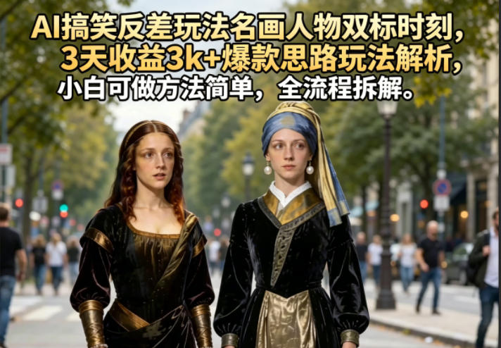 AI搞笑反差玩法名画人物双标时刻，3天收益3k+爆款思路玩法解析，小白可做方法简单，全流程拆解-HEIXMI（中国站）