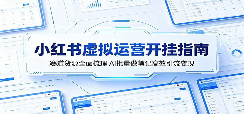小红书虚拟运营开挂指南：赛道货源全面梳理，AI批量做笔记高效引流变现-HEIXMI（中国站）