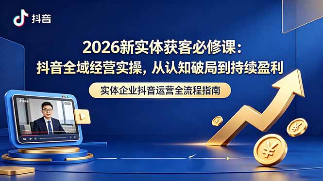 2026新实体获客必修课：抖音全域经营实操，从认知破局到持续盈利-HEIXMI（中国站）