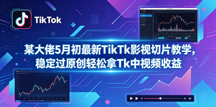 某大佬5月初最新TikTk影视切片教学，稳定过原创轻松拿Tk中视频收益-HEIXMI（中国站）