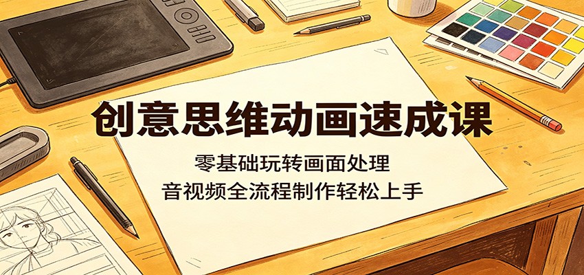 创意思维动画速成课：零基础玩转画面处理，音视频全流程制作轻松上手-HEIXMI（中国站）