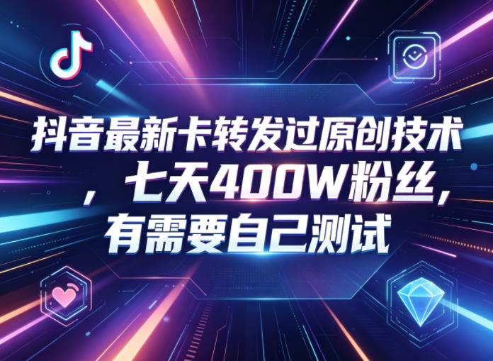 抖音最新卡转发过原创技术，七天400W粉丝，有需要自己测试-HEIXMI（中国站）