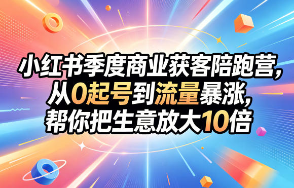 小红书季度商业获客陪跑营，从0起号到流量暴涨，帮你把生意放大10倍-HEIXMI（中国站）