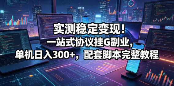 实测稳定变现！一站式协议挂G副业，单机日入300+，配套脚本完整教程【揭秘】-HEIXMI（中国站）