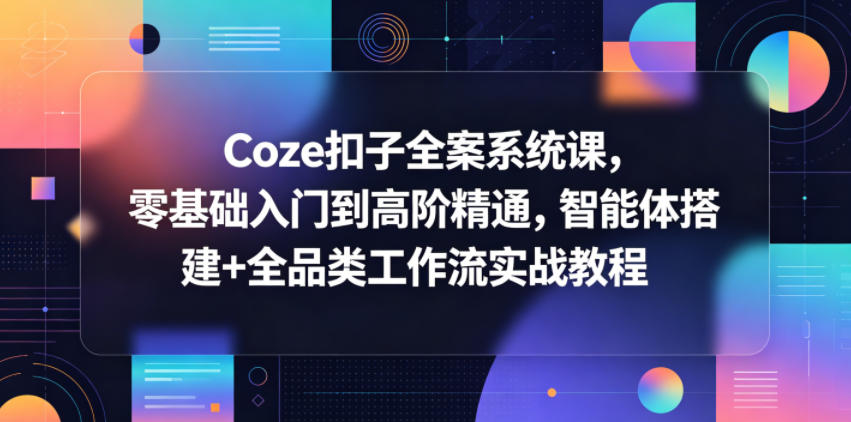 Coze扣子全案系统课，零基础入门到高阶精通，智能体搭建+全品类工作流实战教程-HEIXMI（中国站）