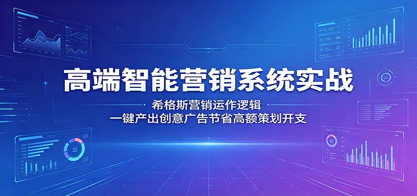 高端智能营销系统实战：希格斯营销运作逻辑，一键产出创意广告节省高额策划开支-HEIXMI（中国站）