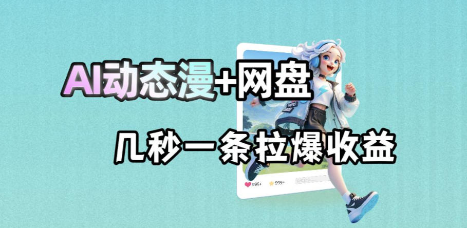最新AI动态漫+网盘，AI赋能网盘拉新，几秒一条拉爆收益-HEIXMI（中国站）