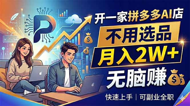 开一家拼多多AI店，不用选品，月入2W+，无脑赚，可副业全职-HEIXMI（中国站）
