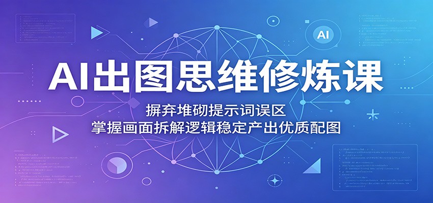 AI出图思维修炼课：摒弃堆砌提示词误区，掌握画面拆解逻辑稳定产出优质配图-HEIXMI（中国站）
