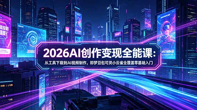 2026AI创作变现全能课-更新5月：从工具下载到AI视频制作，即梦豆包可灵小云雀全覆盖零基础入门-HEIXMI（中国站）