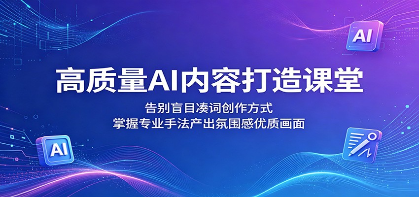 高质量AI内容打造课堂：告别盲目凑词创作方式，掌握专业手法产出氛围感优质画面-HEIXMI（中国站）