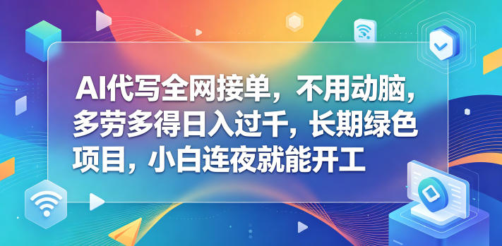 AI代写全网接单，不用动脑，多劳多得日入过千，长期绿色项目，小白连夜就能开工【揭秘】-HEIXMI（中国站）