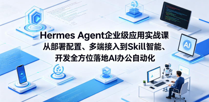 Hermes Agent企业级应用实战课从部署配置、多端接入到Skill智能开发全方位落地AI办公自动化-HEIXMI（中国站）