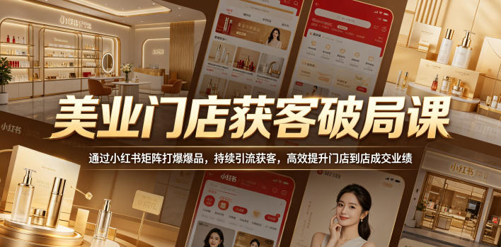 美业门店获客破局课，通过小红书矩阵打爆爆品，持续引流获客，高效提升门店到店成交业绩-HEIXMI（中国站）