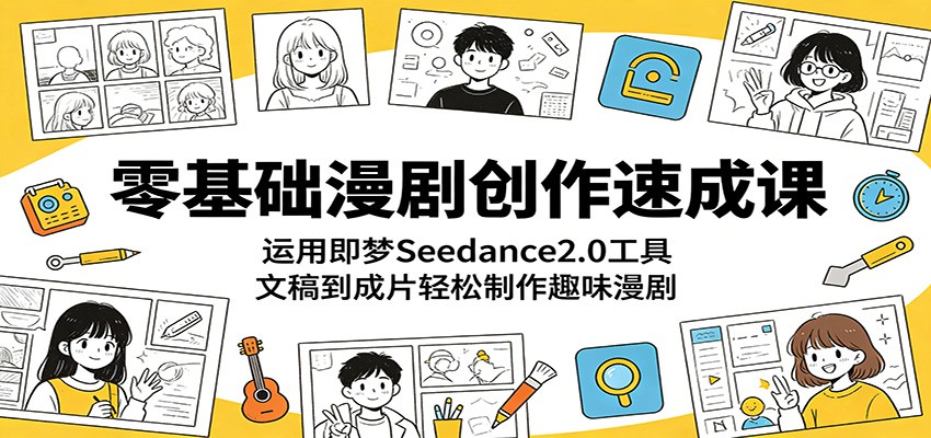 零基础漫剧创作速成课：运用即梦Seedance2.0工具，文稿到成片轻松制作趣味漫剧-HEIXMI（中国站）
