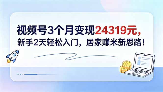 视频号3个月变现24319元，新手2天轻松入门，居家赚米新思路！-HEIXMI（中国站）