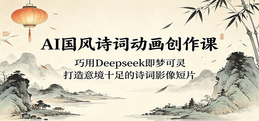 AI国风诗词动画创作课：巧用Deepseek即梦可灵，打造意境十足的诗词影像短片-HEIXMI（中国站）