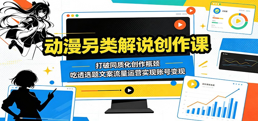 动漫另类解说创作课：打破同质化创作瓶颈，吃透选题文案流量运营实现账号变现-HEIXMI（中国站）